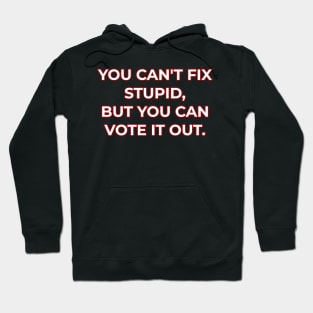 You can't fix stupid but you can vote it out red. Hoodie